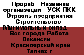 Прораб › Название организации ­ УСК ПКК › Отрасль предприятия ­ Строительство › Минимальный оклад ­ 1 - Все города Работа » Вакансии   . Красноярский край,Талнах г.